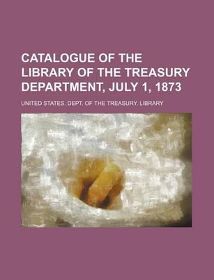 Book cover for Catalogue of the Library of the Treasury Department, July 1, 1873