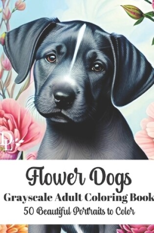 Cover of Flower Dogs - Grayscale Adult Coloring Book