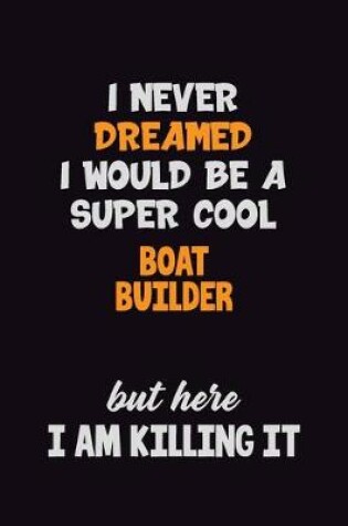 Cover of I Never Dreamed I would Be A Super Cool Boat builder But Here I Am Killing It