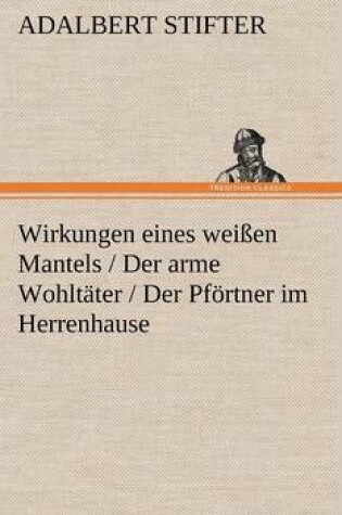 Cover of Wirkungen Eines Weissen Mantels / Der Arme Wohltater / Der Pfortner Im Herrenhause