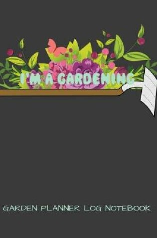 Cover of I'm Gardening Garden Planner Log Notebook