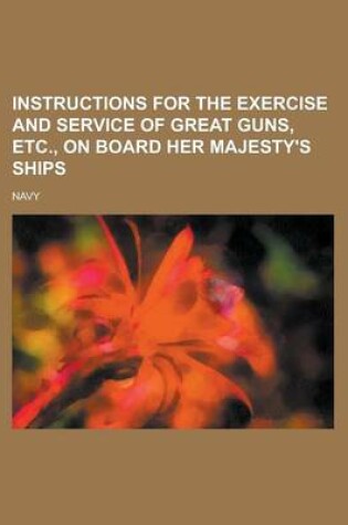 Cover of Instructions for the Exercise and Service of Great Guns, Etc., on Board Her Majesty's Ships