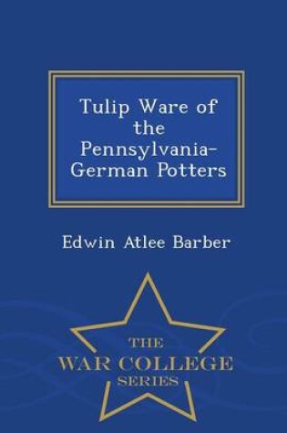 Cover of Tulip Ware of the Pennsylvania-German Potters - War College Series