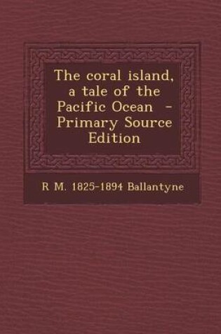 Cover of The Coral Island, a Tale of the Pacific Ocean - Primary Source Edition