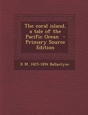 Book cover for The Coral Island, a Tale of the Pacific Ocean - Primary Source Edition