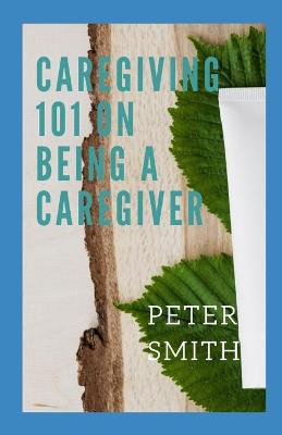 Book cover for Care Giving 101 On Being A Caregiver
