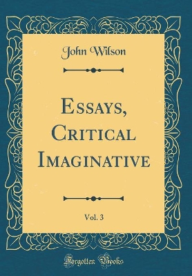Book cover for Essays, Critical Imaginative, Vol. 3 (Classic Reprint)