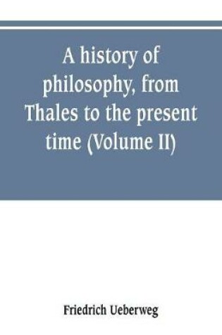 Cover of A history of philosophy, from Thales to the present time (Volume II) History of the Modern philosophy