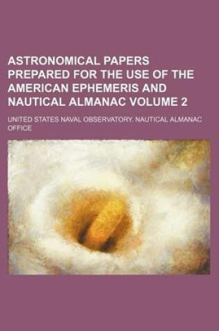 Cover of Astronomical Papers Prepared for the Use of the American Ephemeris and Nautical Almanac Volume 2