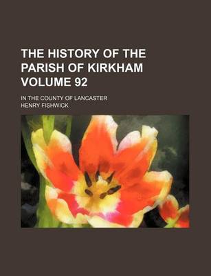 Book cover for The History of the Parish of Kirkham Volume 92; In the County of Lancaster