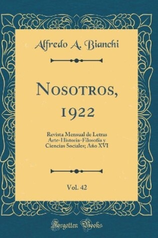 Cover of Nosotros, 1922, Vol. 42: Revista Mensual de Letras Arte-Historia-Filosofía y Ciencias Sociales; Año XVI (Classic Reprint)