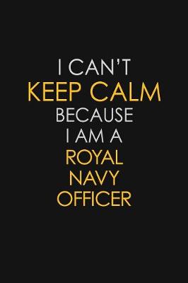 Book cover for I Can't Keep Calm Because I Am A Royal Navy Officer