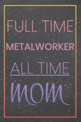 Cover of Full Time Metalworker All Time Mom