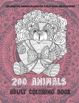 Book cover for 200 Animals - Adult Coloring Book - 200 Beautiful Animals Designs for Stress Relief and Relaxation