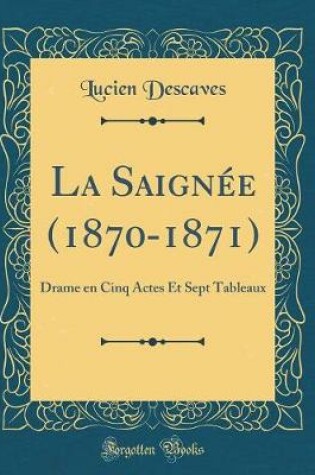 Cover of La Saignée (1870-1871): Drame en Cinq Actes Et Sept Tableaux (Classic Reprint)