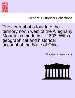 Book cover for The Journal of a Tour Into the Territory North West of the Alleghany Mountains Made in ... 1803. with a Geographical and Historical Account of the State of Ohio.