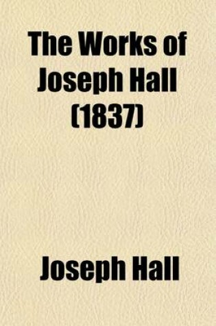 Cover of The Works of Joseph Hall (Volume 1); Successively Bishop of Exeter and Norwich with Some Account of His Life and Sufferings