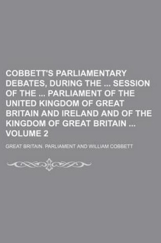 Cover of Cobbett's Parliamentary Debates, During the Session of the Parliament of the United Kingdom of Great Britain and Ireland and of the Kingdom of Great Britain Volume 2
