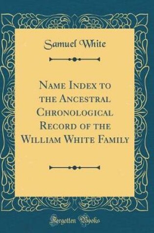 Cover of Name Index to the Ancestral Chronological Record of the William White Family (Classic Reprint)