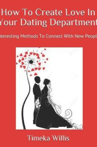 Cover of How To Create Love In Your Dating Department