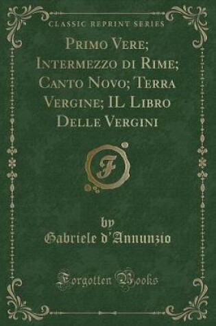 Cover of Primo Vere; Intermezzo Di Rime; Canto Novo; Terra Vergine; Il Libro Delle Vergini (Classic Reprint)