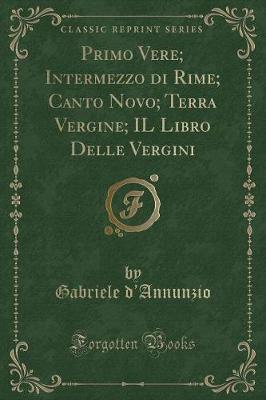 Book cover for Primo Vere; Intermezzo Di Rime; Canto Novo; Terra Vergine; Il Libro Delle Vergini (Classic Reprint)