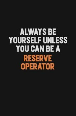 Cover of Always Be Yourself Unless You Can Be A Reserve Operator
