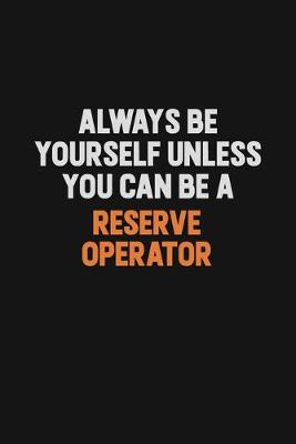 Book cover for Always Be Yourself Unless You Can Be A Reserve Operator
