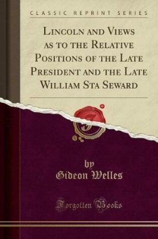 Cover of Lincoln and Views as to the Relative Positions of the Late President and the Late William Sta Seward (Classic Reprint)