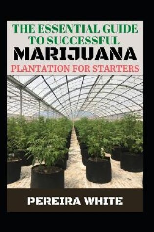 Cover of The Essential Guide To Successful Marijuana Plantation For Starters