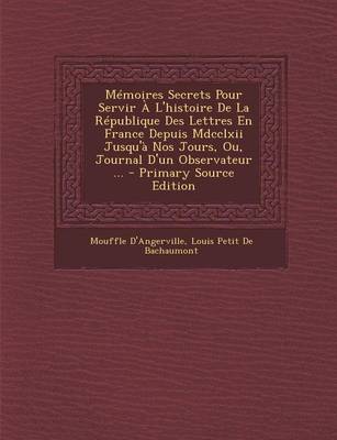 Book cover for Memoires Secrets Pour Servir A L'Histoire de La Republique Des Lettres En France Depuis MDCCLXII Jusqu'a Nos Jours, Ou, Journal D'Un Observateur ... -