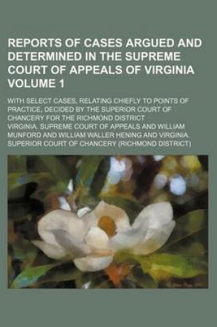 Cover of Reports of Cases Argued and Determined in the Supreme Court of Appeals of Virginia Volume 1; With Select Cases, Relating Chiefly to Points of Practice, Decided by the Superior Court of Chancery for the Richmond District