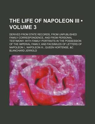 Book cover for The Life of Napoleon III; Derived from State Records, from Unpublished Family Correspondence, and from Personal Testimony; With Family Portraits in the Possession of the Imperial Family, and Facsimiles of Letters of Napoleon I., Volume 3