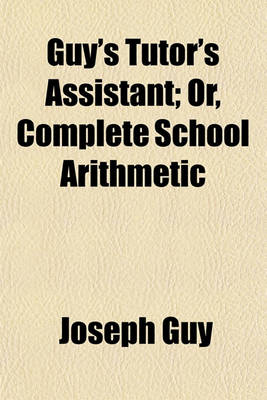 Book cover for Guy's Tutor's Assistant; Or, Complete School Arithmetic