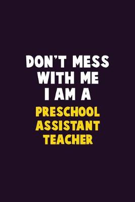 Book cover for Don't Mess With Me, I Am A Preschool Assistant Teacher