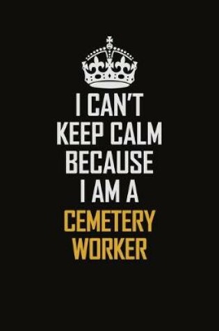 Cover of I Can't Keep Calm Because I Am A Cemetery Worker