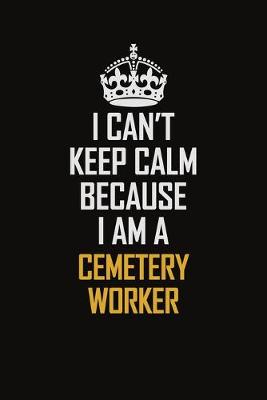 Book cover for I Can't Keep Calm Because I Am A Cemetery Worker