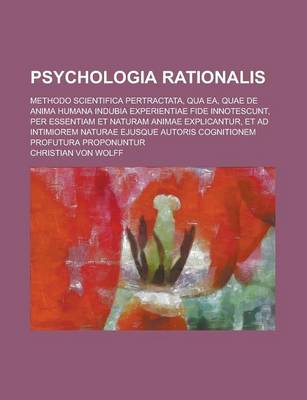 Book cover for Psychologia Rationalis; Methodo Scientifica Pertractata, Qua EA, Quae de Anima Humana Indubia Experientiae Fide Innotescunt, Per Essentiam Et Naturam