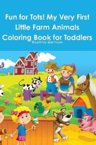 Cover of Fun for Tots! My Very First Little Farm Animals Coloring Book for Toddlers