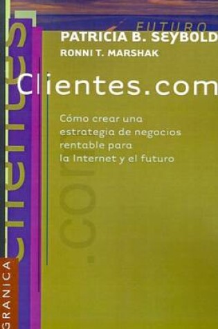 Cover of Clientes.Com: Como Crear UNA Estrategia De Negocios Rentable Para La Internet y El Futuro