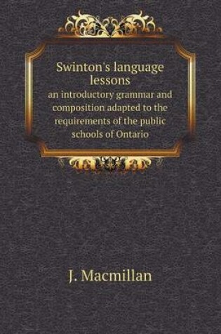 Cover of Swinton's language lessons an introductory grammar and composition adapted to the requirements of the public schools of Ontario