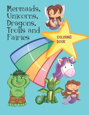 Book cover for Mermaids, Unicorns, Dragons, Trolls and Fairies Coloring Book