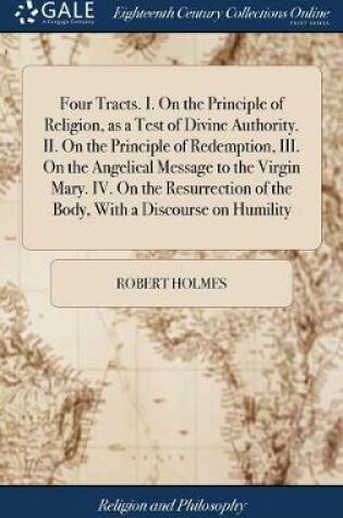 Cover of Four Tracts. I. on the Principle of Religion, as a Test of Divine Authority. II. on the Principle of Redemption, III. on the Angelical Message to the Virgin Mary. IV. on the Resurrection of the Body, with a Discourse on Humility