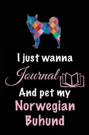 Cover of I Just Wanna Journal And Pet My Norwegian Buhund