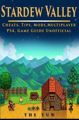 Cover of Stardew Valley Cheats, Tips, Mods, Multiplayer, Ps4, Game Guide Unofficial