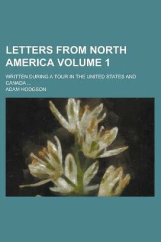 Cover of Letters from North America; Written During a Tour in the United States and Canada ... Volume 1