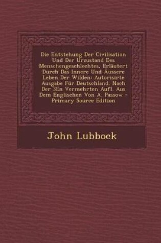 Cover of Die Entstehung Der Civilisation Und Der Urzustand Des Menschengeschlechtes, Erlautert Durch Das Innere Und Aussere Leben Der Wilden