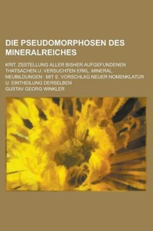 Cover of Die Pseudomorphosen Des Mineralreiches; Krit. Zsstellung Aller Bisher Aufgefundenen Thatsachen U. Versuchten Erkl. Mineral. Neubildungen
