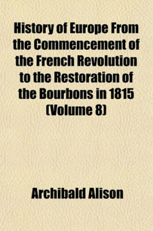 Cover of History of Europe from the Commencement of the French Revolution to the Restoration of the Bourbons in 1815 (Volume 8)