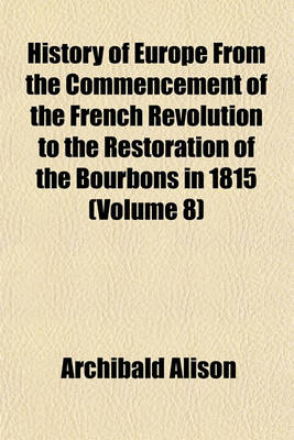 Book cover for History of Europe from the Commencement of the French Revolution to the Restoration of the Bourbons in 1815 (Volume 8)